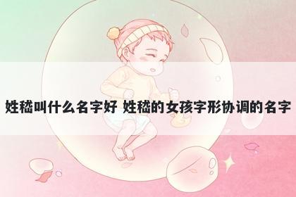 姓嵇叫什么名字好 姓嵇的女孩字形协调的名字