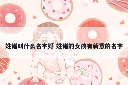 姓诸叫什么名字好 姓诸的女孩有新意的名字