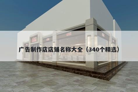 广告制作店店铺名称大全（340个精选）