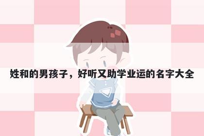 姓和的男孩子，好听又助学业运的名字大全