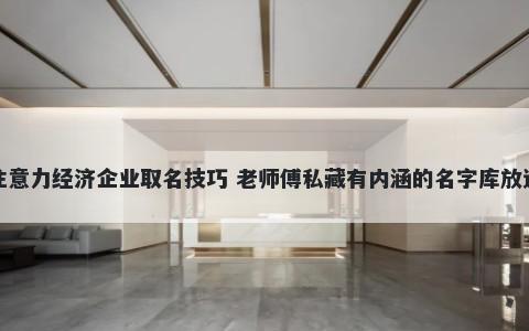 注意力经济企业取名技巧 老师傅私藏有内涵的名字库放送
