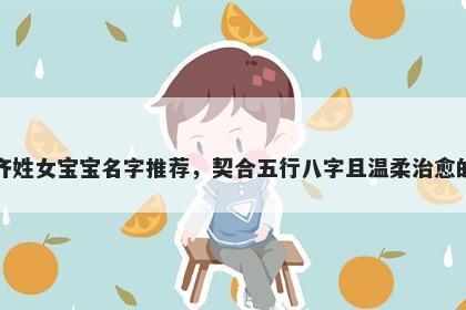 齐姓女宝宝名字推荐，契合五行八字且温柔治愈的