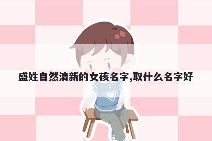 盛姓自然清新的女孩名字,取什么名字好
