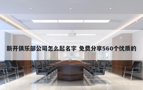 新开俱乐部公司怎么起名字 免费分享560个优质的