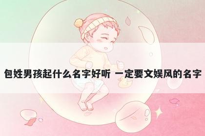 包姓男孩起什么名字好听 一定要文娱风的名字