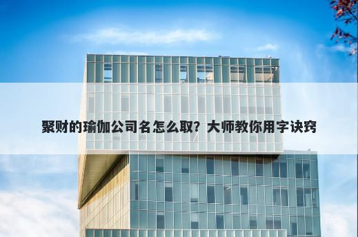 聚财的瑜伽公司名怎么取？大师教你用字诀窍