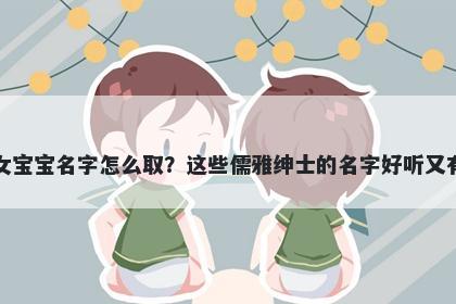 鲍姓女宝宝名字怎么取？这些儒雅绅士的名字好听又有内涵
