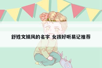 舒姓文娱风的名字 女孩好听易记推荐
