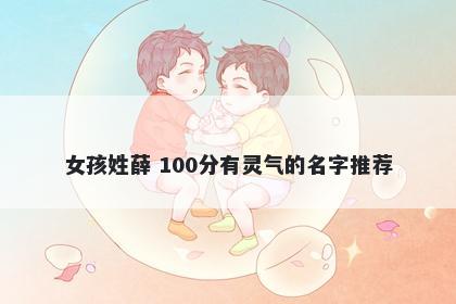 女孩姓薛 100分有灵气的名字推荐