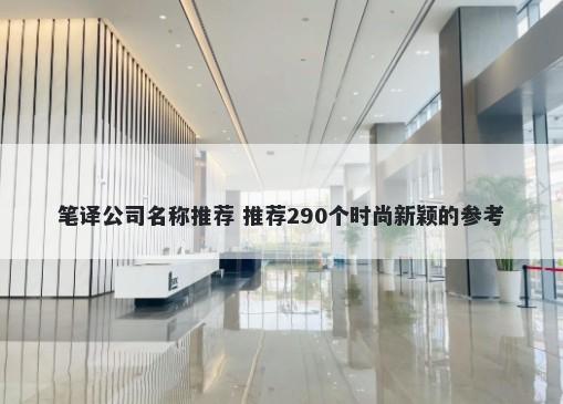 笔译公司名称推荐 推荐290个时尚新颖的参考