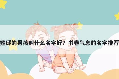 姓邱的男孩叫什么名字好？书卷气息的名字推荐