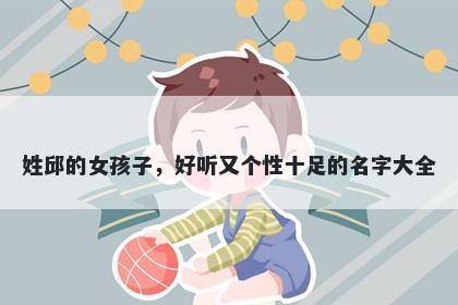 姓邱的女孩子，好听又个性十足的名字大全