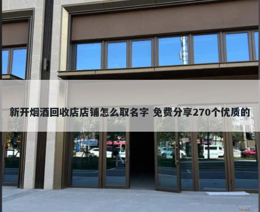 新开烟酒回收店店铺怎么取名字 免费分享270个优质的