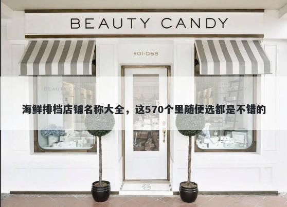 海鲜排档店铺名称大全，这570个里随便选都是不错的