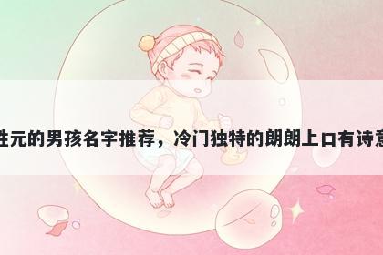 姓元的男孩名字推荐，冷门独特的朗朗上口有诗意