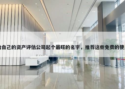 给自己的资产评估公司起个最旺的名字，推荐这些免费的使用
