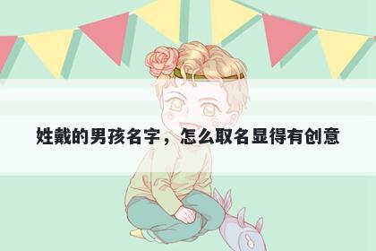 姓戴的男孩名字,怎么取名显得有创意