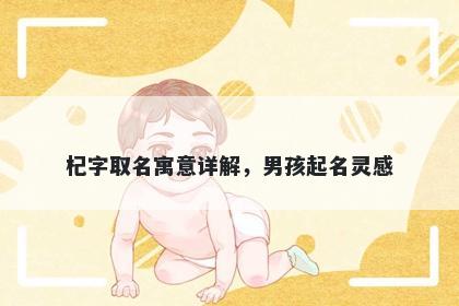 杞字取名寓意详解，男孩起名灵...