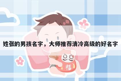 姓张的男孩名字，大师推荐清冷高级的好名字