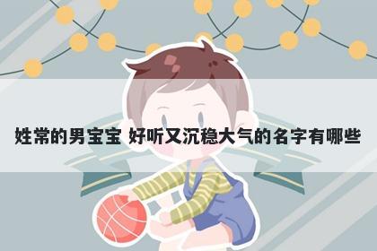 姓常的男宝宝 好听又沉稳大气的...