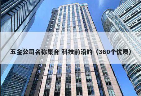 五金公司名称集合 科技前沿的（360个优质）