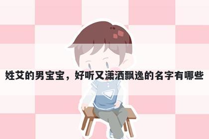 姓艾的男宝宝,好听又潇洒飘逸的名字有哪些