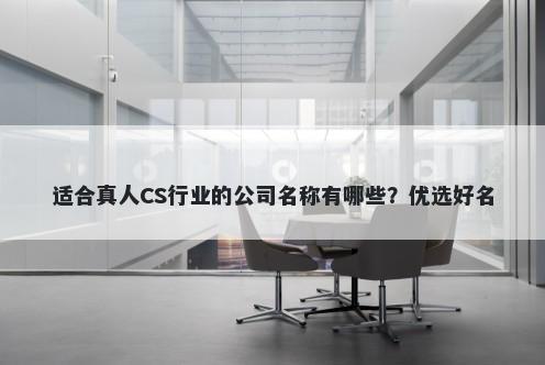 适合真人CS行业的公司名称有哪些？优选好名