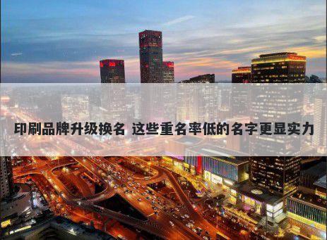 印刷品牌升级换名 这些重名率低的名字更显实力