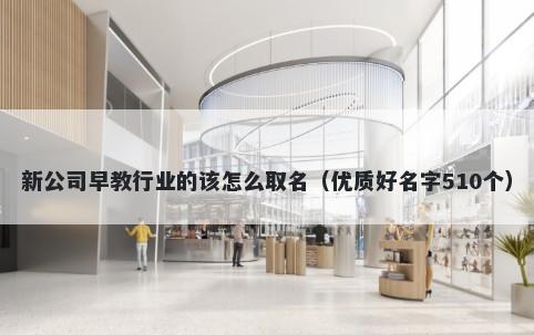 新公司早教行业的该怎么取名（...