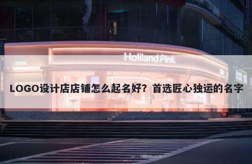 LOGO设计店店铺怎么起名好?首选匠心独运的名字