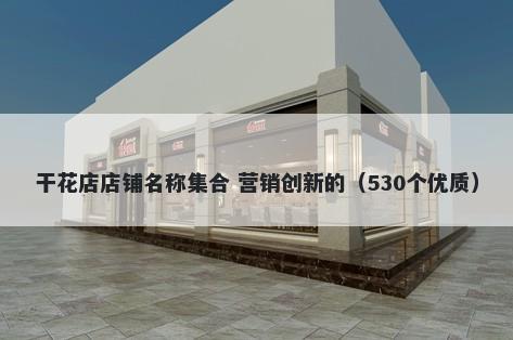 干花店店铺名称集合 营销创新的(530个优质)
