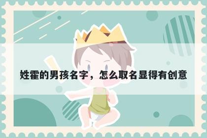 姓霍的男孩名字，怎么取名显得有创意