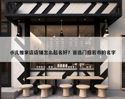 小儿推拿店店铺怎么起名好？首选门庭若市的名字