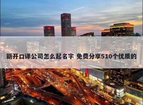 新开口译公司怎么起名字 免费分享510个优质的