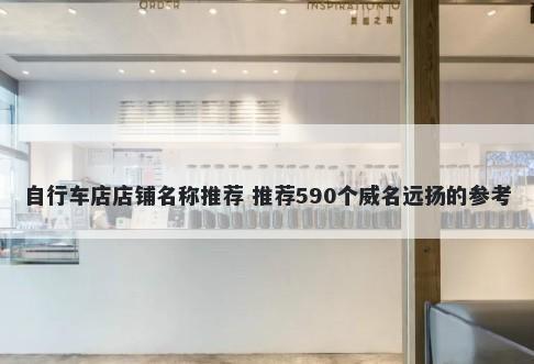 自行车店店铺名称推荐 推荐590个威名远扬的参考