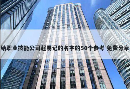 给职业技能公司起易记的名字的50个参考 免费分享