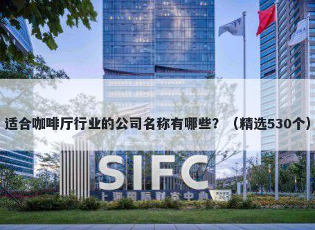 适合咖啡厅行业的公司名称有哪些？（精选530个）