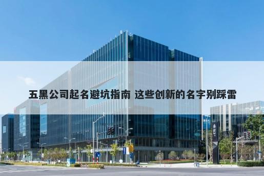 五黑公司起名避坑指南 这些创新的名字别踩雷