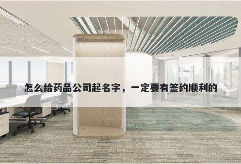 怎么给药品公司起名字，一定要有签约顺利的