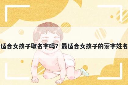 萦字适合女孩子取名字吗？最适...