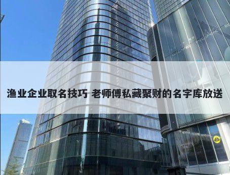 渔业企业取名技巧 老师傅私藏聚财的名字库放送