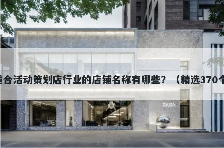 适合活动策划店行业的店铺名称有哪些？（精选370个）