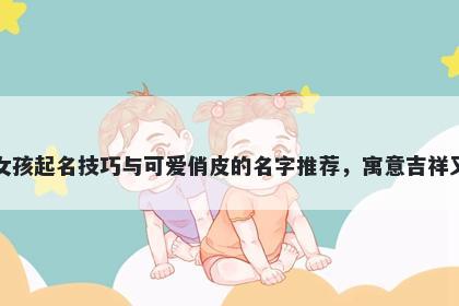 管姓女孩起名技巧与可爱俏皮的名字推荐，寓意吉祥又好听