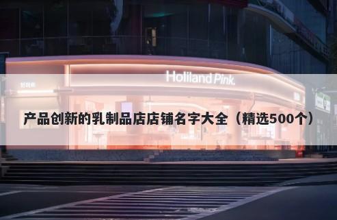产品创新的乳制品店店铺名字大全（精选500个）