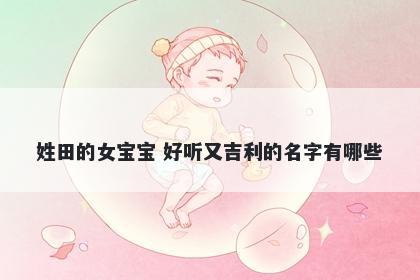 姓田的女宝宝 好听又吉利的名字有哪些