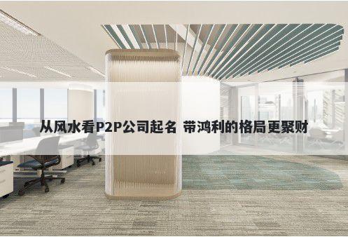 从风水看P2P公司起名 带鸿利的...