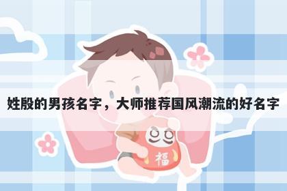 姓殷的男孩名字，大师推荐国风潮流的好名字