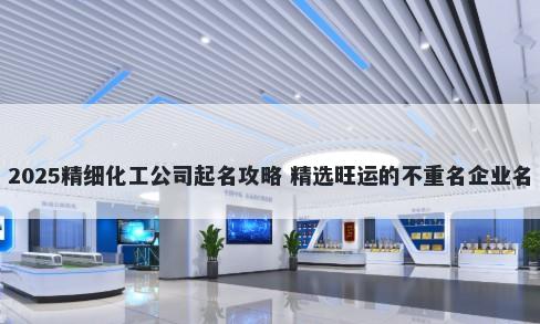 2025精细化工公司起名攻略 精选旺运的不重名企业名