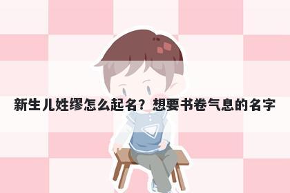 新生儿姓缪怎么起名？想要书卷...