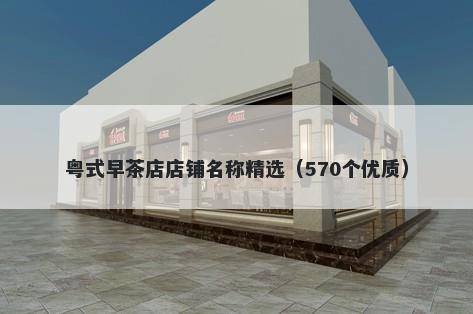 粤式早茶店店铺名称精选（570个优质）